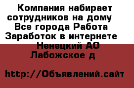 Компания набирает сотрудников на дому  - Все города Работа » Заработок в интернете   . Ненецкий АО,Лабожское д.